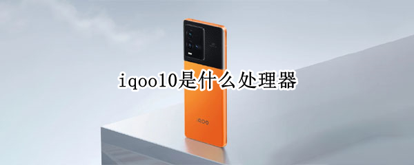 iqoo10是什么处理器（vivoiqoo10是什么处理器）