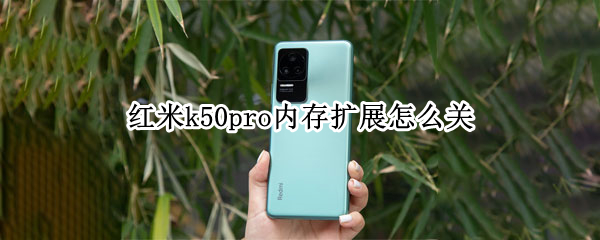 红米k50pro内存扩展怎么关（红米k40pro可以加内存卡吗）