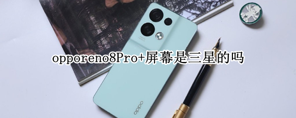 opporeno8Pro+屏幕是三星的吗（opporeno4pro屏幕是三星的吗）