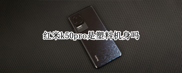 红米k50pro是塑料机身吗（红米K50外观）