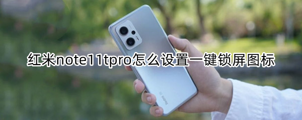 红米note11tpro怎么设置一键锁屏图标 红米note10pro一键锁屏怎么设置