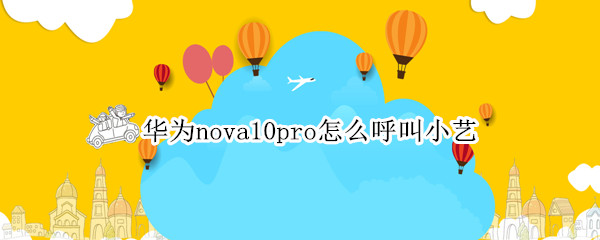 华为nova10pro怎么呼叫小艺（华为mate10怎么呼叫小艺）