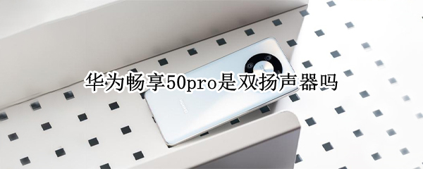 华为畅享50pro是双扬声器吗 华为荣耀50pro双扬声器