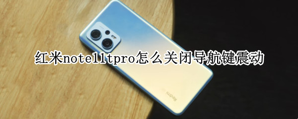 红米note11tpro怎么关闭导航键震动 红米note9pro按键震动怎么取消