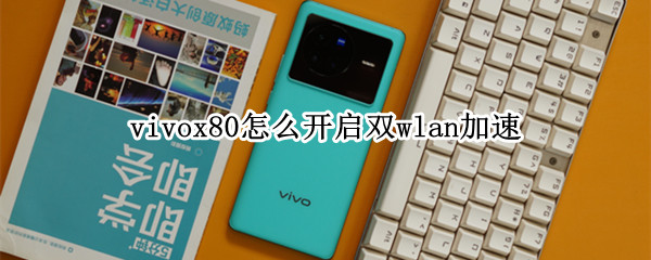 vivox80怎么开启双wlan加速 vivox30支持双wifi加速吗