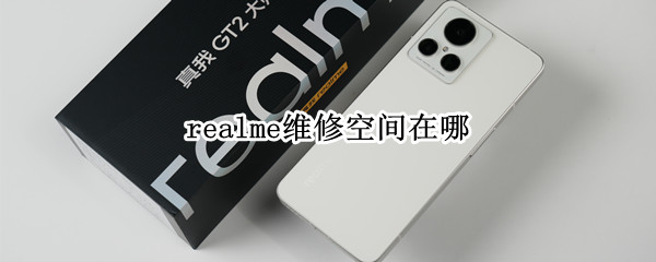 realme维修空间在哪 realme官方维修点查询