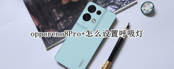 opporeno8Pro+怎么设置呼吸灯 opporeno5pro怎么设置呼吸灯