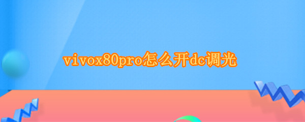 vivox80pro怎么开dc调光 vivo x70 pro+ dc调光