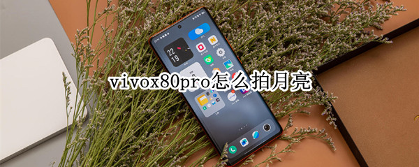 vivox80pro怎么拍月亮 vivo x60pro拍月亮