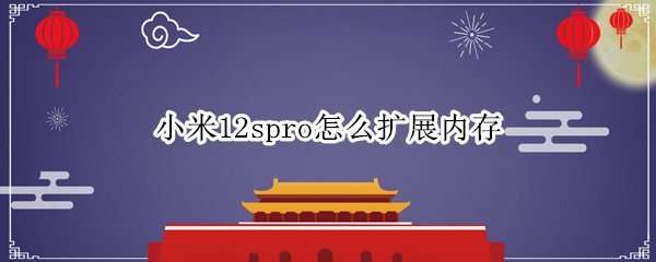 小米12spro怎么扩展内存（小米11如何扩展内存）