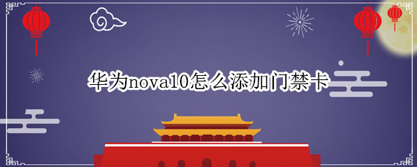 华为nova10怎么添加门禁卡 华为nova5添加门禁卡