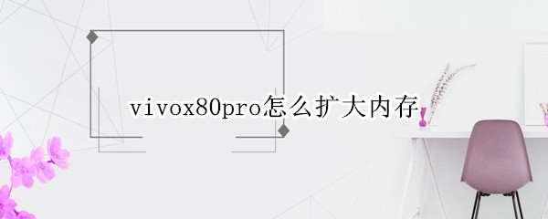 vivox80pro怎么扩大内存（vivox27怎么扩大内存）