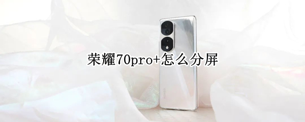 荣耀70pro+怎么分屏（荣耀v7pro平板怎么分屏）