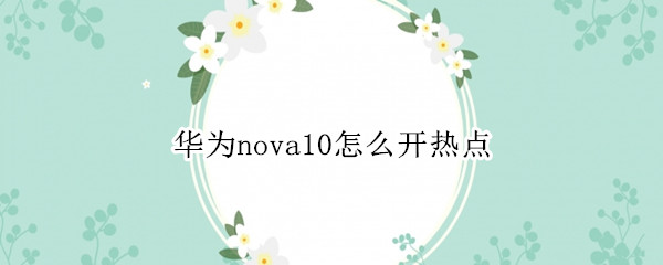 华为nova10怎么开热点（华为novayouth热点怎么开）