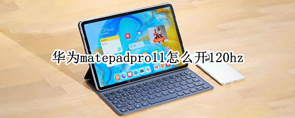 华为matepadpro11怎么开120hz(华为matepad11电脑模式怎么打开)
