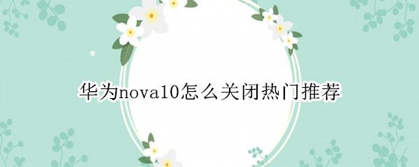 华为nova10怎么关闭热门推荐 华为nova5pro怎么关闭热门推荐