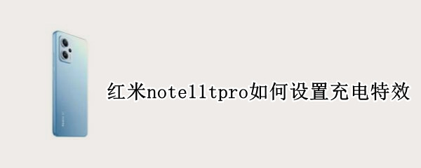 红米note11tpro如何设置充电特效（红米note9pro充电特效怎么一直显示）