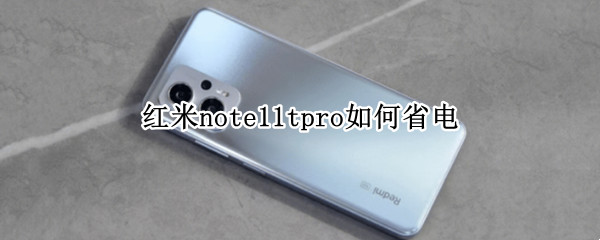 红米note11tpro如何省电（红米note10pro耗电快怎么解决）