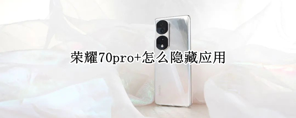 荣耀70pro+怎么隐藏应用（荣耀20pro怎么隐藏应用软件）