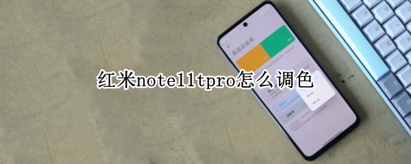 红米note11tpro怎么调色（红米note10pro颜色）