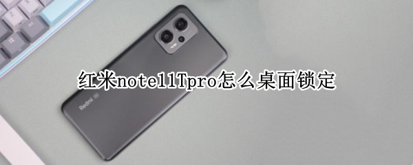 红米note11Tpro怎么桌面锁定（红米note5怎么取消桌面锁定）