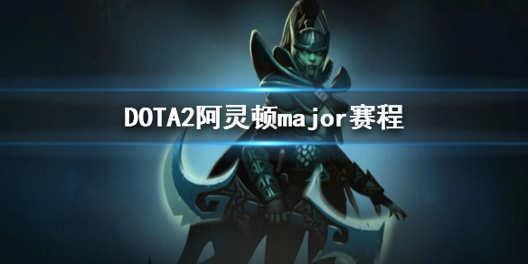 DOTA2阿灵顿major赛程-2022major赛程介绍 dota2赛程表 major