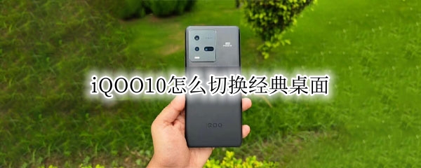 iQOO10怎么切换经典桌面 iqooorigin怎么切换经典桌面