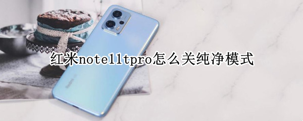 红米note11tpro怎么关纯净模式（红米note9的纯净模式在哪里）