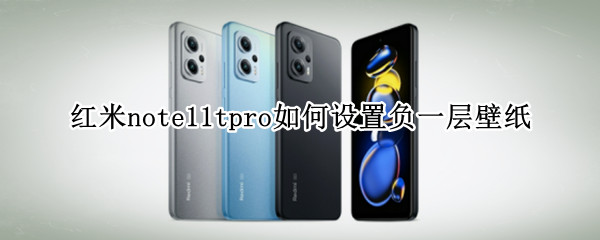 红米note11tpro如何设置负一层壁纸（红米note11内置壁纸）