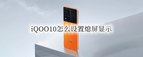 iQOO10怎么设置熄屏显示（iqoou1熄屏幕显示时间设置）