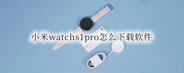 小米watchs1pro怎么下载软件（小米watch能下载什么软件）