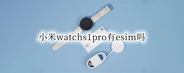 小米watchs1pro有esim吗（小米watch esim）