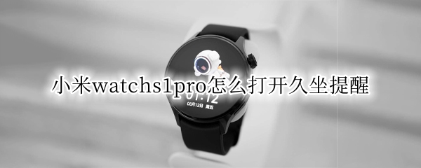 小米watchs1pro怎么打开久坐提醒（小米手表有没有久坐提醒）