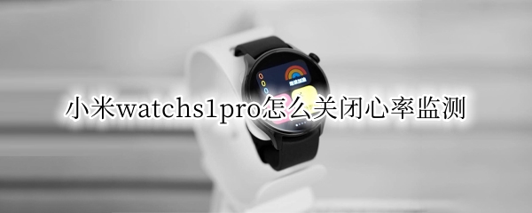 小米watchs1pro怎么关闭心率监测 小米手表心率预警在哪设置