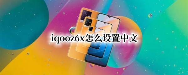 iqooz6x怎么设置中文 iqoo7如何设置中文