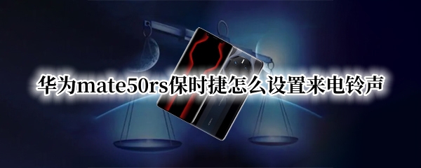 华为mate50rs保时捷怎么设置来电铃声(保时捷来电铃声华为保时捷来电铃声)