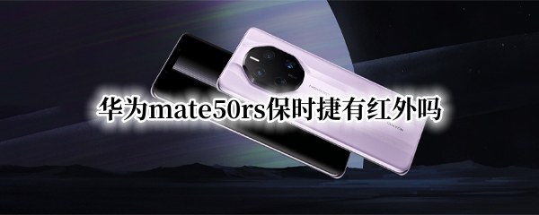 华为mate50rs保时捷有红外吗(华为mate20保时捷有红外线吗)