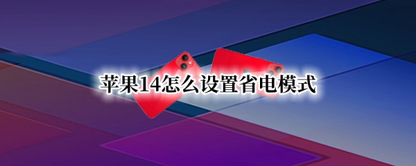 苹果14怎么设置省电模式（苹果14怎么设置省电模式呢）