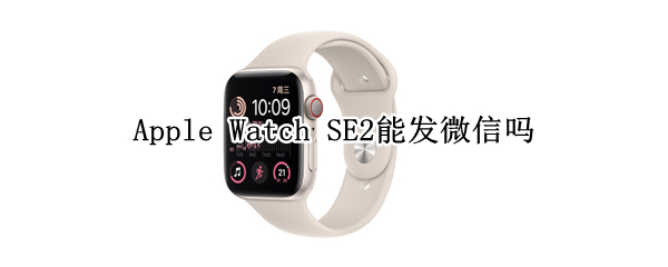 Apple Watch SE2能发微信吗