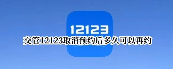 交管12123取消预约后多久可以再约（交管12123取消预约算不算一次机会）