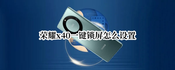 荣耀x40一键锁屏怎么设置 华为荣耀x10屏幕锁怎么设置