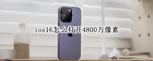 ios16怎么打开4800万像素（4800万像素怎么开启）