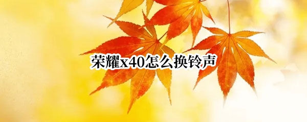 荣耀x40怎么换铃声（荣耀x20手机怎么改来电铃声）