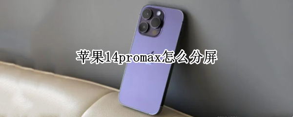 苹果14promax怎么分屏 苹果12promax如何分屏