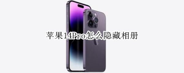 苹果14Pro怎么隐藏相册（12pro怎么隐藏相册）