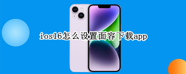 ios16怎么设置面容下载app ios14怎么开启面容下载