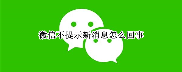 微信不提示新消息怎么回事（安卓微信不提示新消息怎么回事）