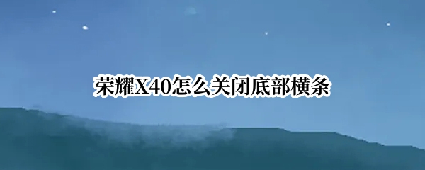 荣耀X40怎么关闭底部横条