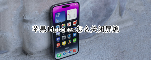 苹果14promax怎么关闭屏熄 iphone12pro max怎么关闭屏幕