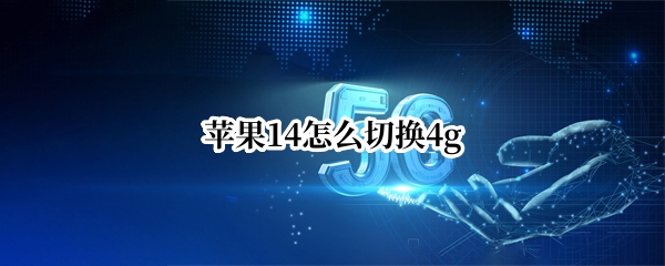 苹果14怎么切换4g（苹果14怎么切换4g和5g）